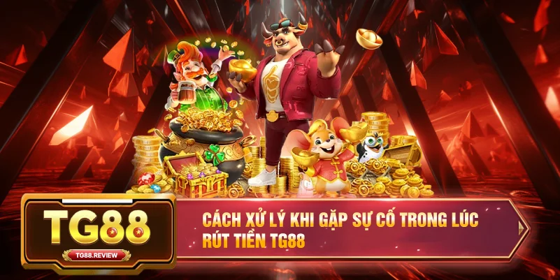 Cách xử lý khi gặp sự cố trong lúc Rút tiền TG88