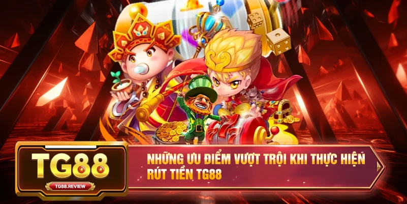 Những ưu điểm vượt trội khi thực hiện Rút tiền TG88