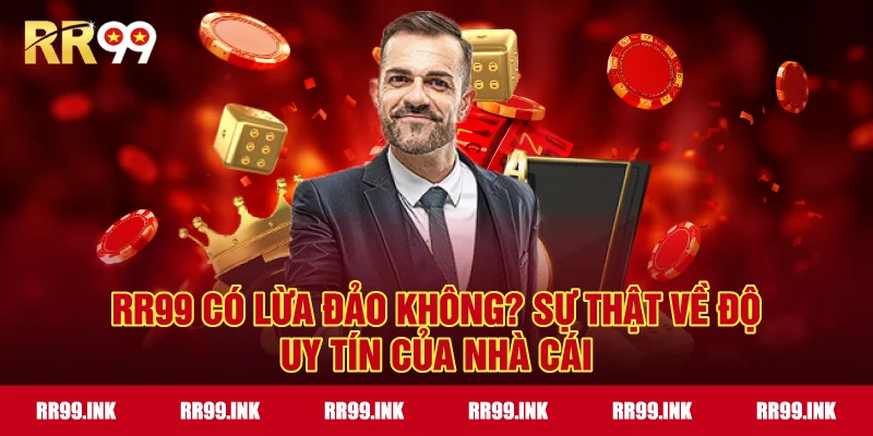 RR99 có lừa đảo không? Sự thật về độ uy tín của nhà cái