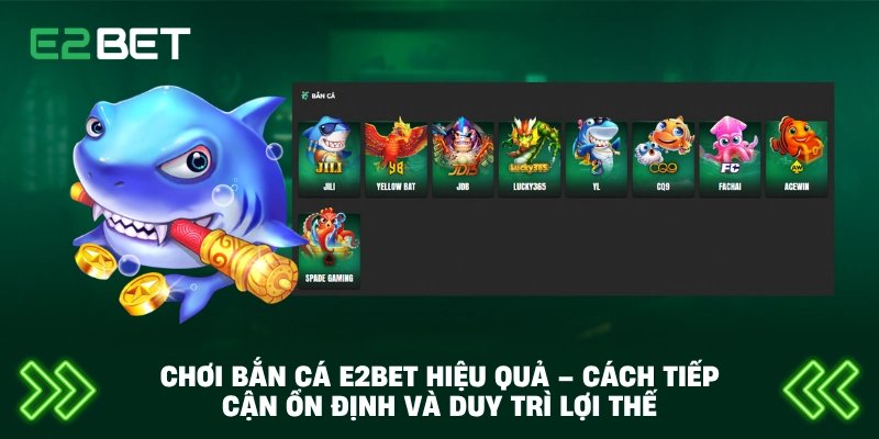 Chơi Bắn Cá E2BET Hiệu Quả – Cách Tiếp Cận Ổn Định Và Duy Trì Lợi Thế