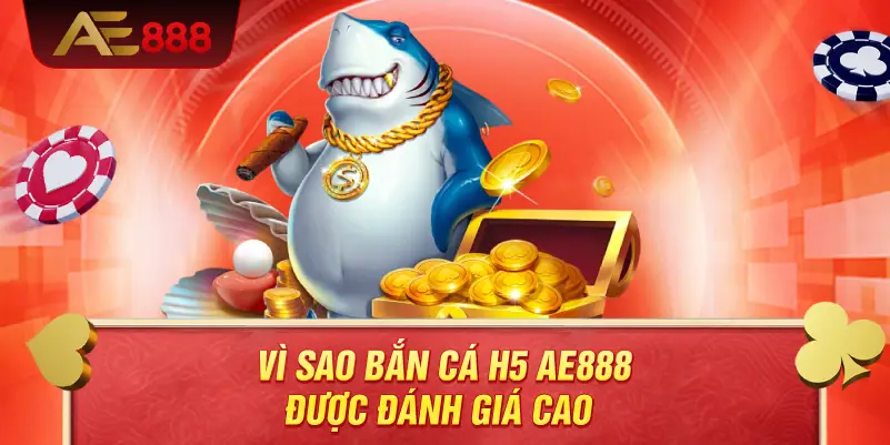 Vì sao bắn cá H5 AE888 được đánh giá cao